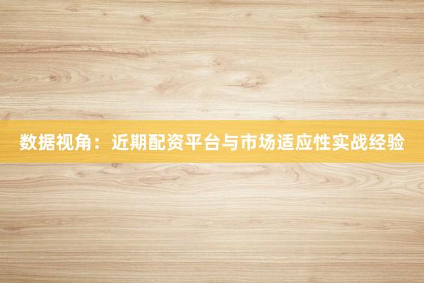 数据视角：近期配资平台与市场适应性实战经验