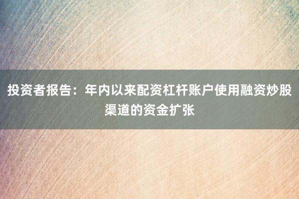 投资者报告：年内以来配资杠杆账户使用融资炒股渠道的资金扩张