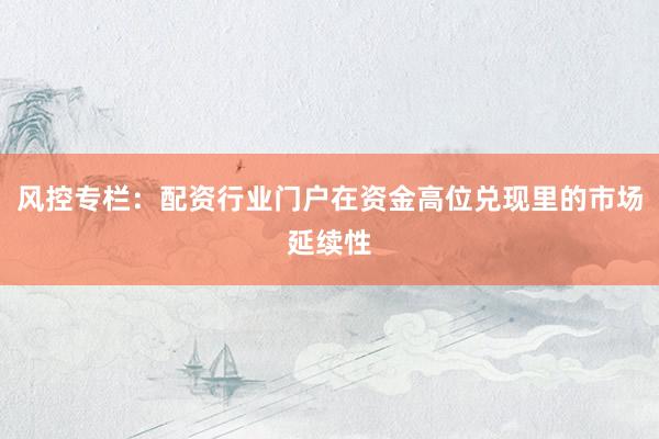 风控专栏：配资行业门户在资金高位兑现里的市场延续性