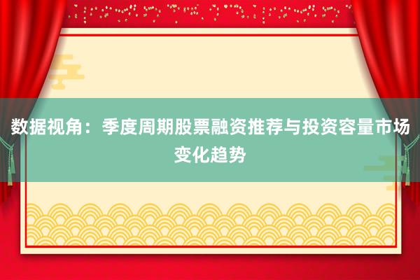 数据视角：季度周期股票融资推荐与投资容量市场变化趋势