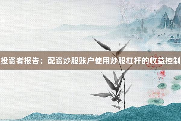 投资者报告：配资炒股账户使用炒股杠杆的收益控制