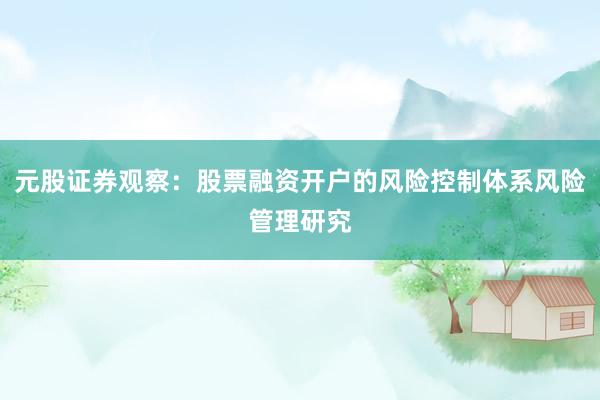 元股证券观察：股票融资开户的风险控制体系风险管理研究