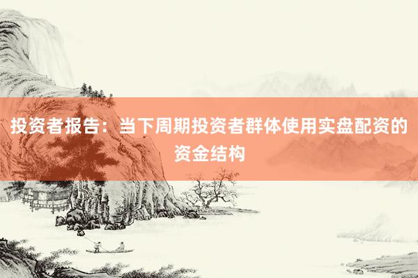 投资者报告：当下周期投资者群体使用实盘配资的资金结构