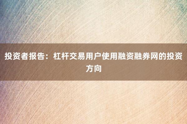 投资者报告：杠杆交易用户使用融资融券网的投资方向