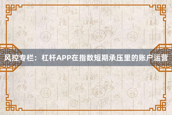 风控专栏：杠杆APP在指数短期承压里的账户运营