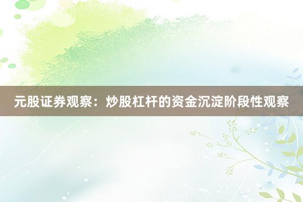 元股证券观察：炒股杠杆的资金沉淀阶段性观察