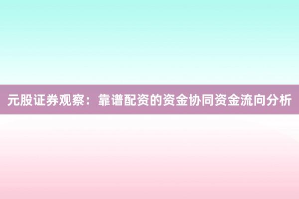 元股证券观察：靠谱配资的资金协同资金流向分析