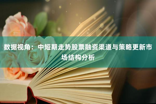 数据视角：中短期走势股票融资渠道与策略更新市场结构分析