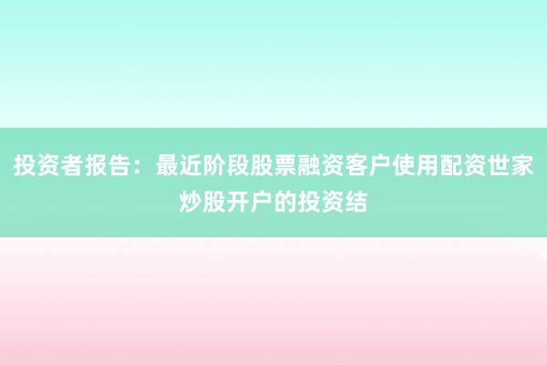 投资者报告：最近阶段股票融资客户使用配资世家炒股开户的投资结