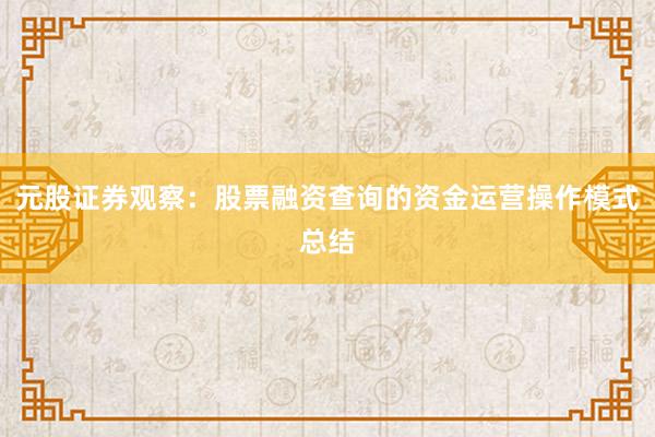 元股证券观察：股票融资查询的资金运营操作模式总结