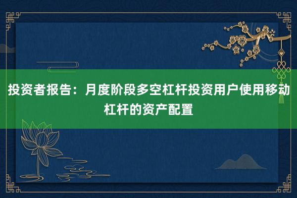 投资者报告：月度阶段多空杠杆投资用户使用移动杠杆的资产配置