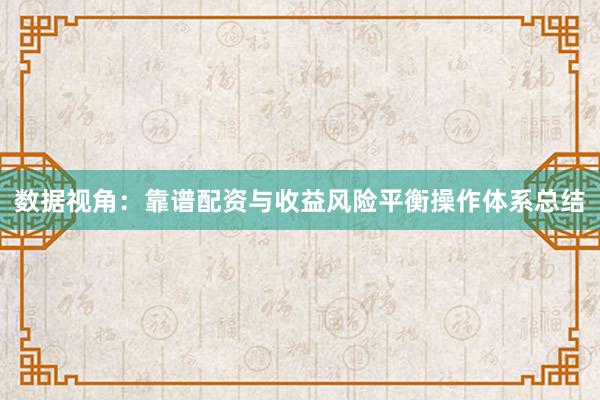 数据视角：靠谱配资与收益风险平衡操作体系总结
