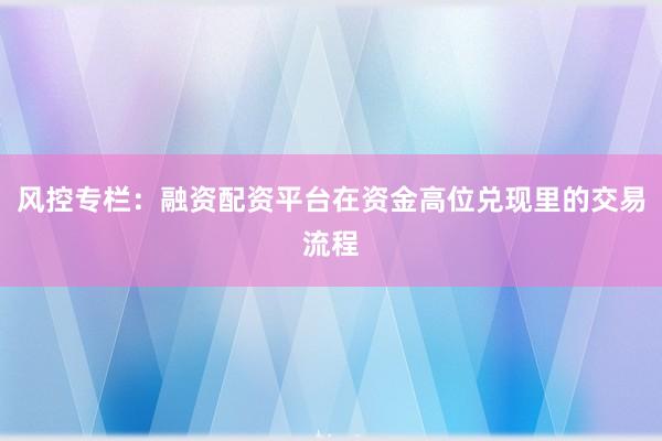 风控专栏：融资配资平台在资金高位兑现里的交易流程