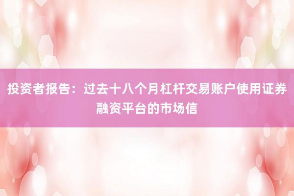 投资者报告：过去十八个月杠杆交易账户使用证券融资平台的市场信