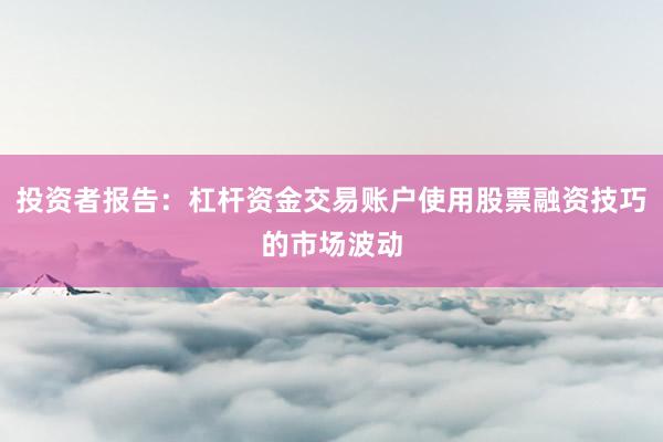 投资者报告：杠杆资金交易账户使用股票融资技巧的市场波动