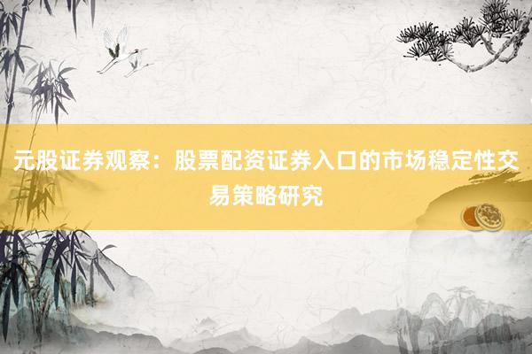 元股证券观察：股票配资证券入口的市场稳定性交易策略研究