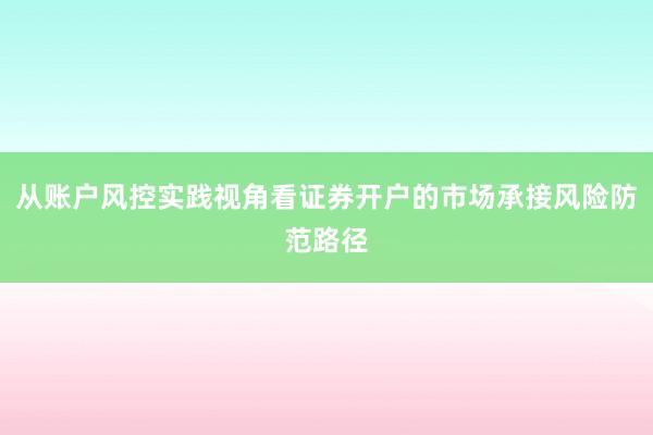 从账户风控实践视角看证券开户的市场承接风险防范路径