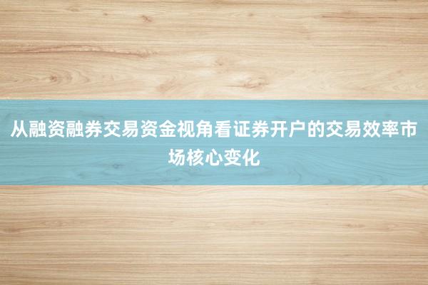 从融资融券交易资金视角看证券开户的交易效率市场核心变化