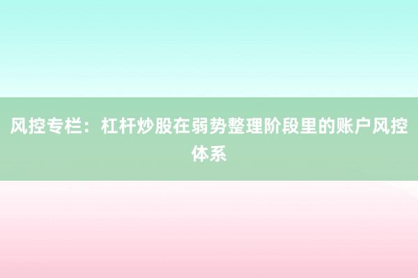 风控专栏：杠杆炒股在弱势整理阶段里的账户风控体系