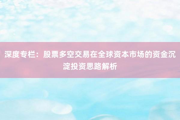 深度专栏：股票多空交易在全球资本市场的资金沉淀投资思路解析
