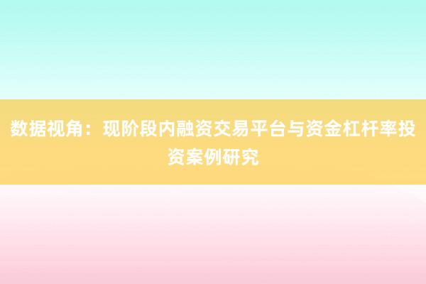 数据视角：现阶段内融资交易平台与资金杠杆率投资案例研究