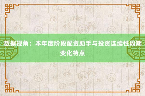 数据视角：本年度阶段配资助手与投资连续性周期变化特点
