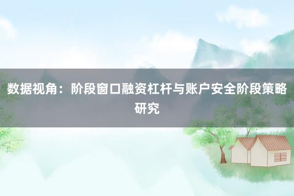 数据视角：阶段窗口融资杠杆与账户安全阶段策略研究