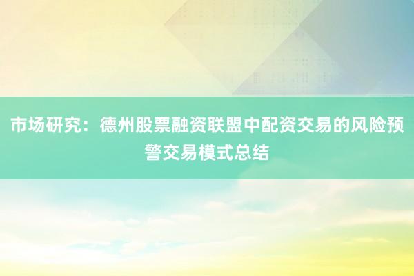 市场研究：德州股票融资联盟中配资交易的风险预警交易模式总结