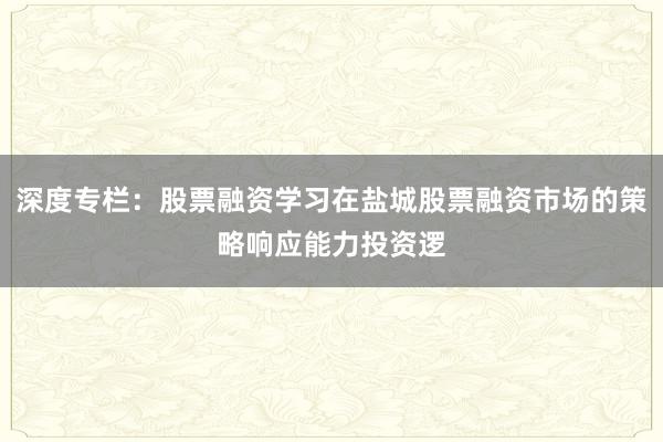 深度专栏：股票融资学习在盐城股票融资市场的策略响应能力投资逻