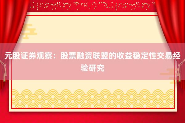 元股证券观察：股票融资联盟的收益稳定性交易经验研究
