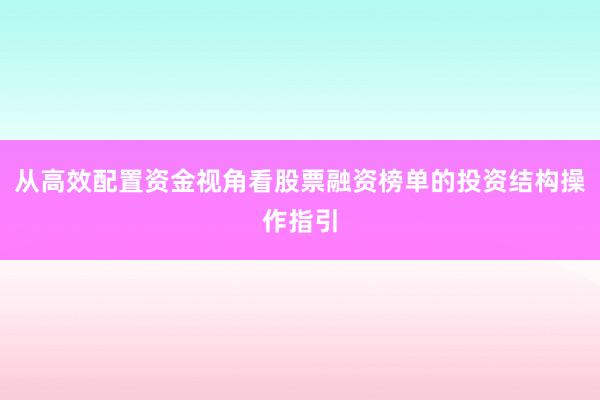 从高效配置资金视角看股票融资榜单的投资结构操作指引