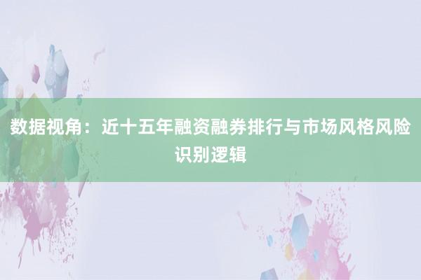 数据视角：近十五年融资融券排行与市场风格风险识别逻辑