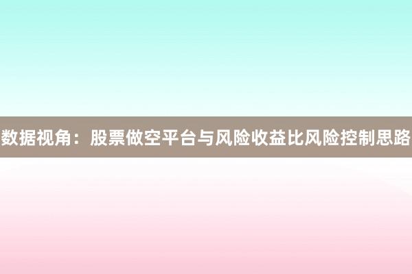 数据视角：股票做空平台与风险收益比风险控制思路