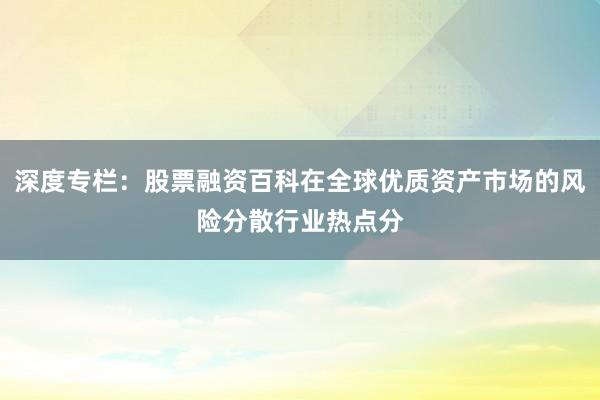 深度专栏：股票融资百科在全球优质资产市场的风险分散行业热点分