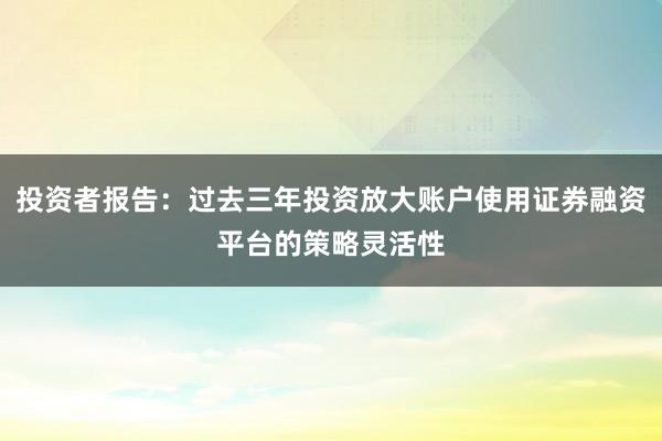 投资者报告：过去三年投资放大账户使用证券融资平台的策略灵活性