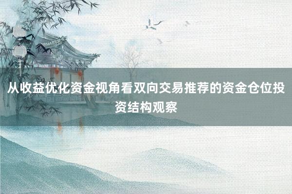 从收益优化资金视角看双向交易推荐的资金仓位投资结构观察