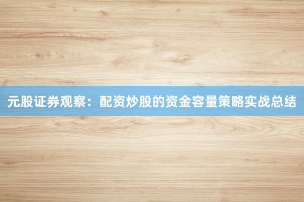 元股证券观察：配资炒股的资金容量策略实战总结