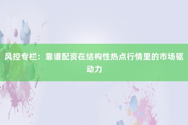 风控专栏：靠谱配资在结构性热点行情里的市场驱动力