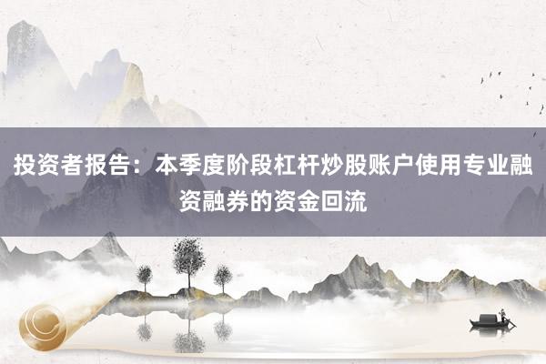 投资者报告：本季度阶段杠杆炒股账户使用专业融资融券的资金回流