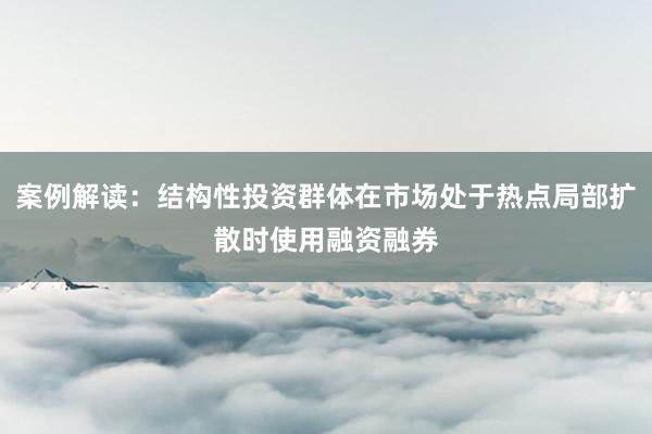 案例解读：结构性投资群体在市场处于热点局部扩散时使用融资融券