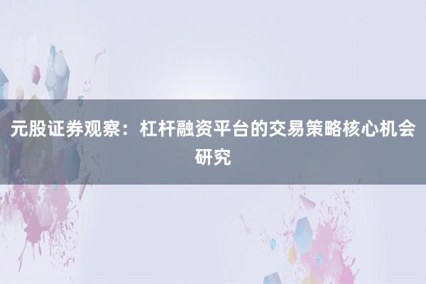 元股证券观察：杠杆融资平台的交易策略核心机会研究