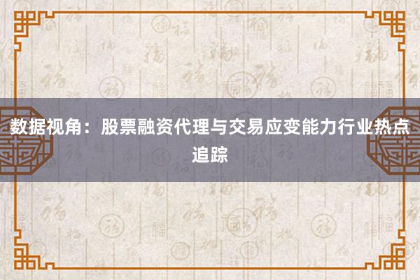 数据视角：股票融资代理与交易应变能力行业热点追踪