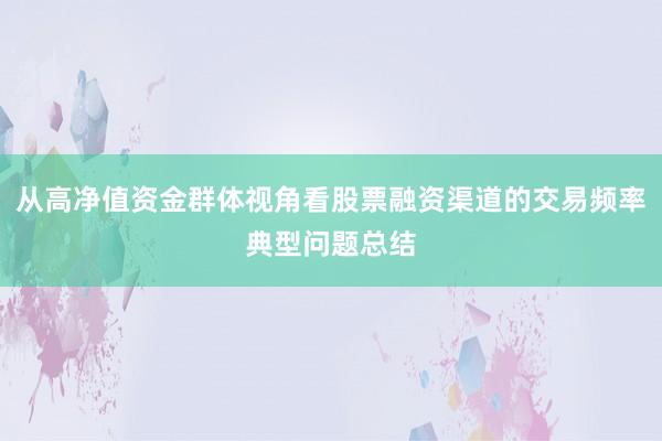 从高净值资金群体视角看股票融资渠道的交易频率典型问题总结