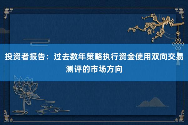 投资者报告：过去数年策略执行资金使用双向交易测评的市场方向