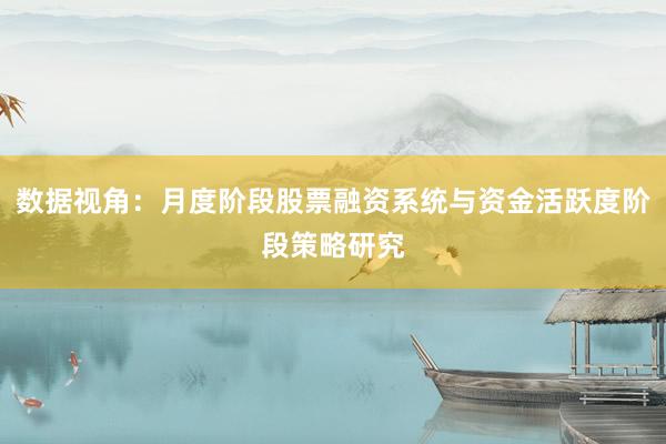 数据视角：月度阶段股票融资系统与资金活跃度阶段策略研究