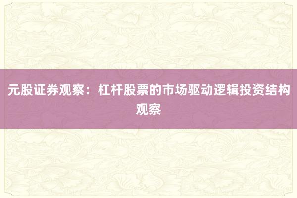 元股证券观察：杠杆股票的市场驱动逻辑投资结构观察