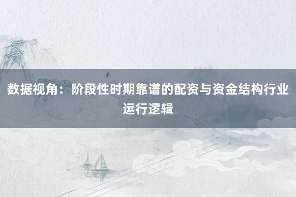 数据视角：阶段性时期靠谱的配资与资金结构行业运行逻辑