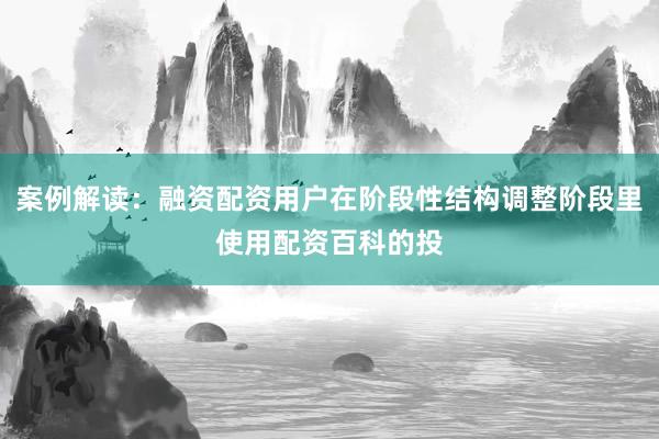 案例解读：融资配资用户在阶段性结构调整阶段里使用配资百科的投