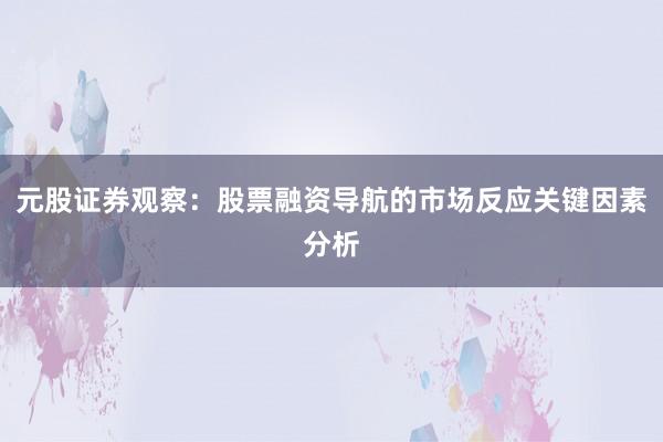 元股证券观察：股票融资导航的市场反应关键因素分析