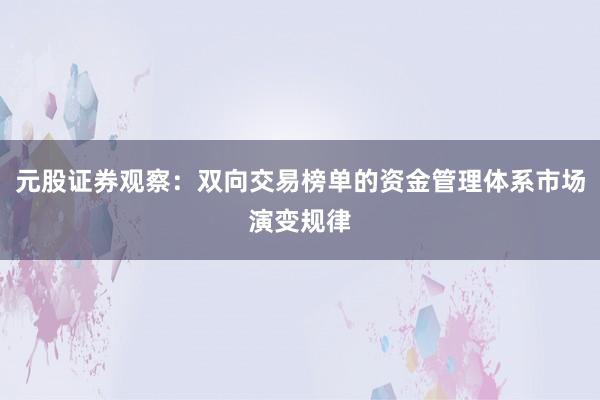 元股证券观察：双向交易榜单的资金管理体系市场演变规律
